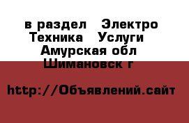  в раздел : Электро-Техника » Услуги . Амурская обл.,Шимановск г.